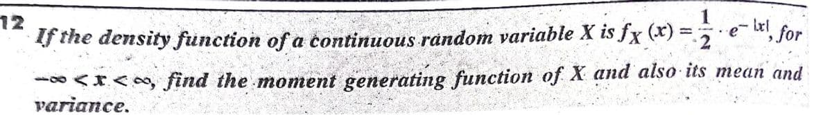 12
1
, for
%3D
f the density function of a continuous random variable X is fx (x)
-0<rAB find the moment generating function of X and also its mean and
variance.
