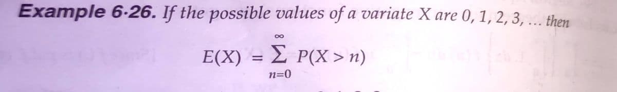 Example 6-26. If the possible values of a variate X are 0, 1, 2, 3, ... then
E(X) = 2 P(X > n)
n=0
