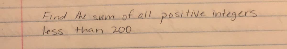 Find the sum
um
of all positive integers
less than 200