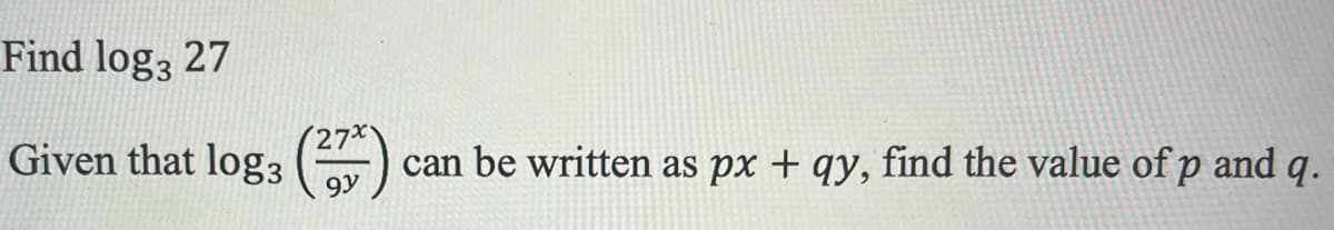 Find log3 27
Given that log3
9y
can be written as px + qy, find the value of p and q.