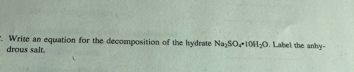 2. Write an
drous salt.
equation for the decomposition of the hydrate Na2SO4 10H₂O. Label the anhy-