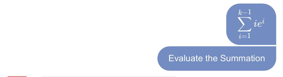 k-1
Eiei
i=1
Evaluate the Summation
