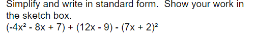 Simplify and write in standard form. Show your work in
the sketch box.
(-4x² - 8x + 7) + (12x - 9) - (7x + 2)²