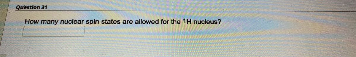 Question 31
How many nuclear spin states are allowed for the 1H nucleus?
m