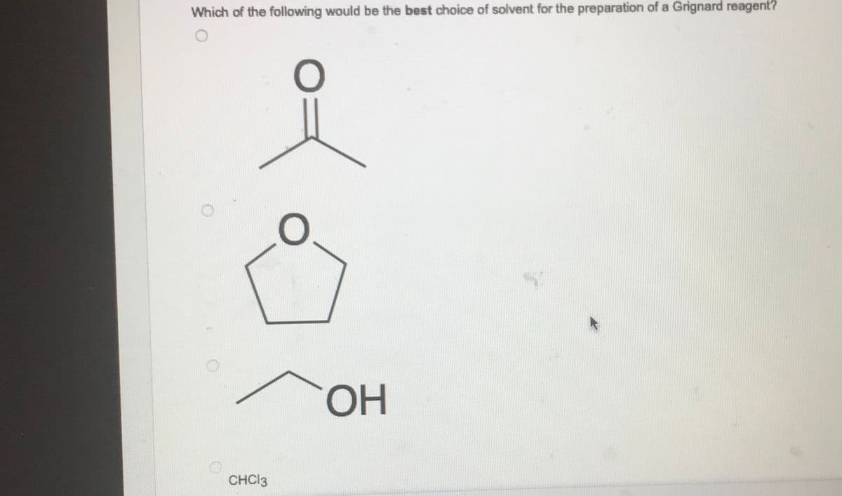 Which of the following would be the best choice of solvent for the preparation of a Grignard reagent?
CHC13
O
OH