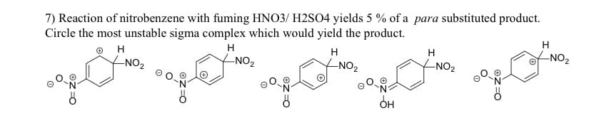 7) Reaction of nitrobenzene with fuming HNO3/ H2SO4 yields 5% of a para substituted product.
Circle the most unstable sigma complex which would yield the product.
ⒸH
H
-NO₂
H
-NO₂
-NO₂
-NO₂
got ng
он
H
H
-NO₂