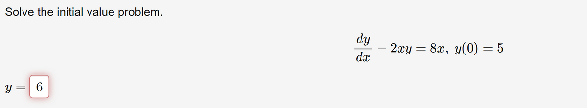 Solve the initial value problem.
y = 6
dy
dx
= 8x, y(0) = 5
2xy =