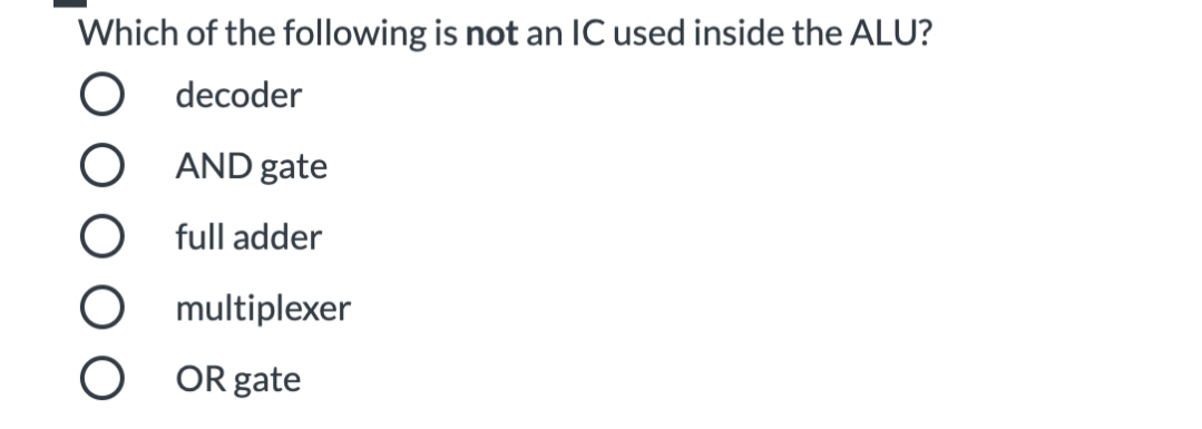 Which of the following is not an IC used inside the ALU?
O decoder
O AND gate
O full adder
O multiplexer
O OR gate
