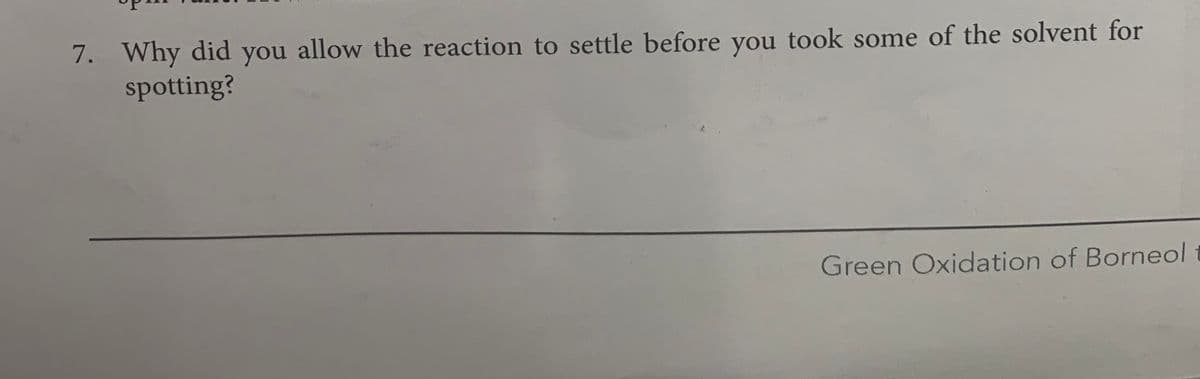 7. Why did you allow the reaction to settle before you took some of the solvent for
spotting?
Green Oxidation of Borneol
