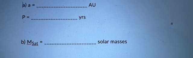 a) a =
P =
b) Msat =
_ yrs
AU
solar masses