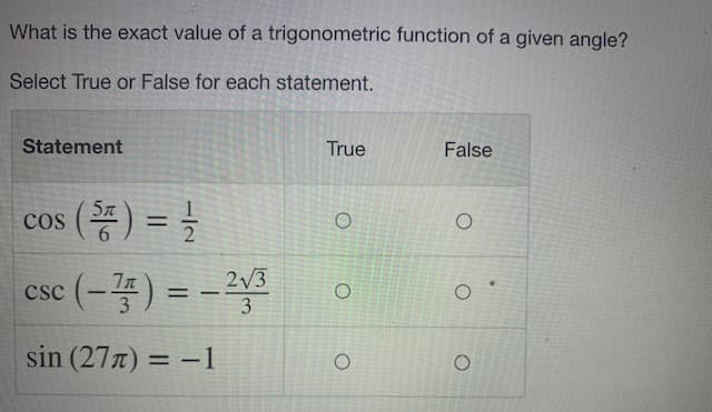 What is the exact value of a trigonometric function of a given angle?
Select True or False for each statement.
Statement
True
False
cos (똥) %3D 글
(-종) %3D%- 2부
2V3
csc
sin (27x) = -1
