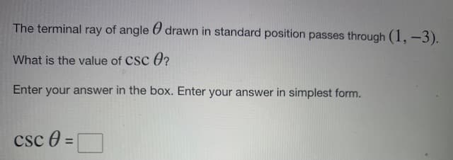 The terminal ray of angle U drawn in standard position passes through (1, -3).
What is the value of CSc O?
Enter your answer in the box. Enter your answer in simplest form.
csc 0 =

