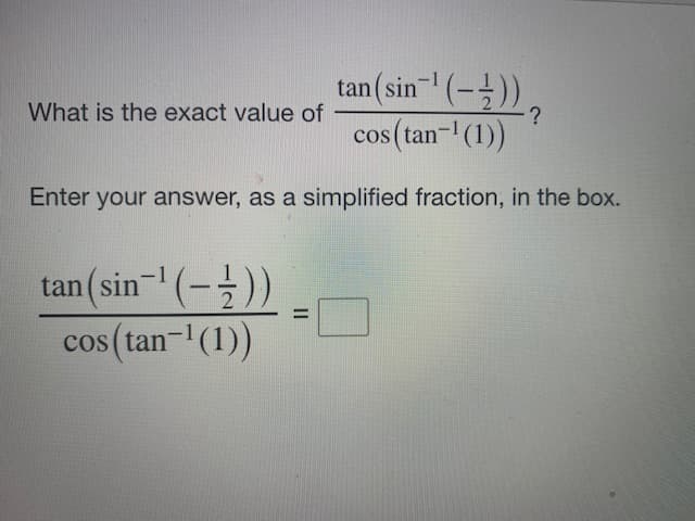 tan (sin- (-글))。
What is the exact value of
cos (tan- (1))
Enter your answer, as a simplified fraction, in the box.
tan(sin- (-))
cos (tan-(1))
II
