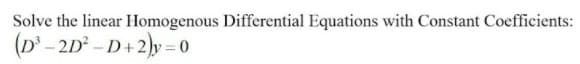 Solve the linear Homogenous Differential Equations with Constant Coefficients:
(D' - 2D° - D+2)y = o
