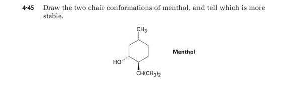 4-45 Draw the two chair conformations of menthol, and tell which is more
stable.
CH3
Menthol
но
CHICH32
