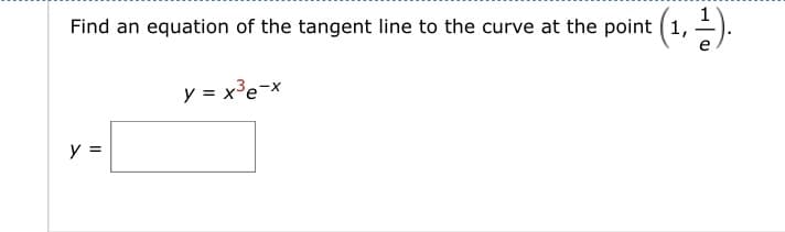 Find an equation of the tangent line to the curve at the point (1,
(1,¹).
y =
y = x³e-x