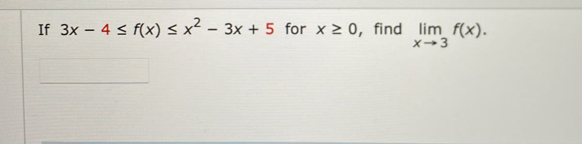 If 3x − 4 ≤ f(x) ≤ x² − 3x + 5 for x ≥ 0, find lim f(x).
-
X-3