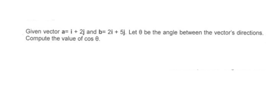 Given vector a= i+ 2j and b= 2i + 5j. Let 0 be the angle between the vector's directions.
Compute the value of cos e.
