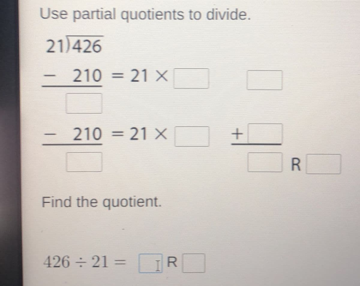 Use partial quotients to divide.
21)426
210 = 21 X
%3D
210 = 21 ×
%3D
Find the quotient.
426÷ 21 =
R]
R.
