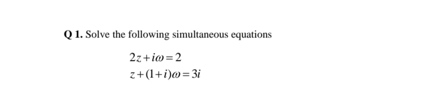 Q 1. Solve the following simultaneous equations
2z+io=2
z+(1+i)@=3i
