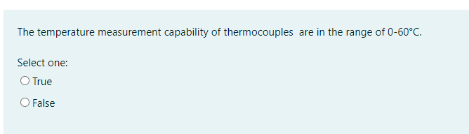 The temperature measurement capability of thermocouples are in the range of 0-60°C.
Select one:
O True
O False
