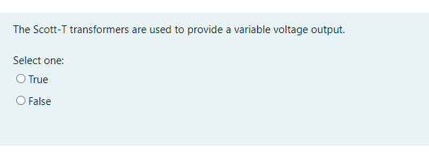 The Scott-T transformers are used to provide a variable voltage output.
Select one:
O True
O False
