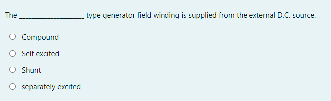 The
type generator field winding is supplied from the external D.C. source.
O Compound
Self excited
O Shunt
separately excited
