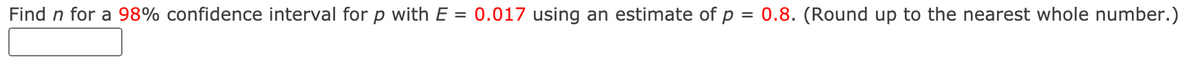 Find n for a 98% confidence interval for p with E = 0.017 using an estimate of p = 0.8. (Round up to the nearest whole number.)
