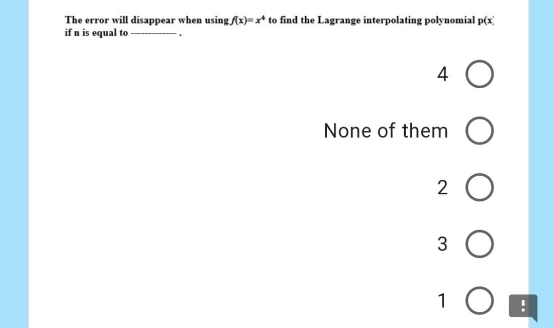 The error will disappear when using f(x)=x* to find the Lagrange interpolating polynomial p(x)
if n is equal to ----
4
None of them O
2 O
3
10