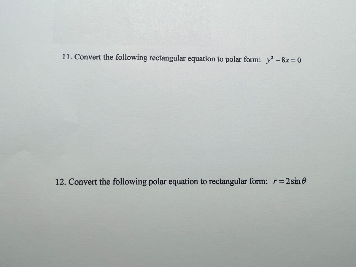 11. Convert the following rectangular equation to polar form: y² - 8x=0
12. Convert the following polar equation to rectangular form: r=2 sin 0