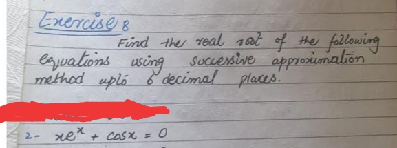 Enercise 8
egjualions using
method upló
Find the real root of the following
Socesive approiumalion
ě decimal places.
o
rex
+ Casx = O
2-
