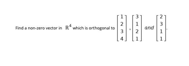 2
2
Find a non-zero vector in R* which is orthogonal to
3
1
and
2
3
1
4
3.
