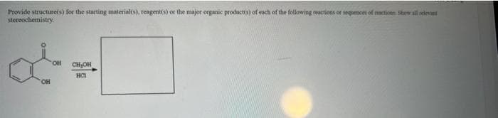 Provide structurets) for the starting material(s), reagent(s) or the major organic producti) of each of the following reactions or sequmcer of etions. Shrw all relevat
stereochemistry.
CHOH
HCI
он
