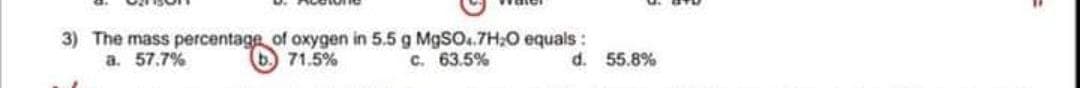 3) The mass percentage of oxygen in 5.5 g M9SO..7H;0 equals :
a. 57.7%
b. 71.5%
C. 63.5%
d. 55.8%
