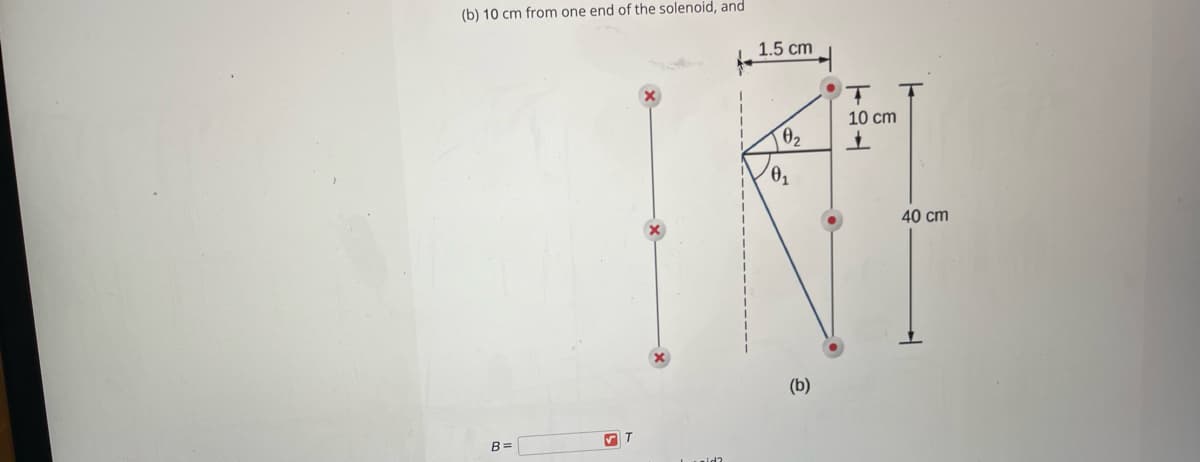 (b) 10 cm from one end of the solenoid, and
1.5 cm
10 cm
02
40 cm
(b)
B =
