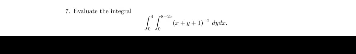 7. Evaluate the integral
-2x
II (r +y+ 1)-2 dydr.
