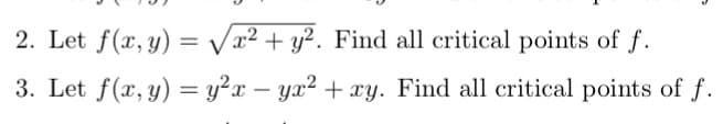 2. Let f(x, y) = Vx² + y². Find all critical points of f.
3. Let f(x, y) = y²x – yx² + xy. Find all critical points of f.
-
