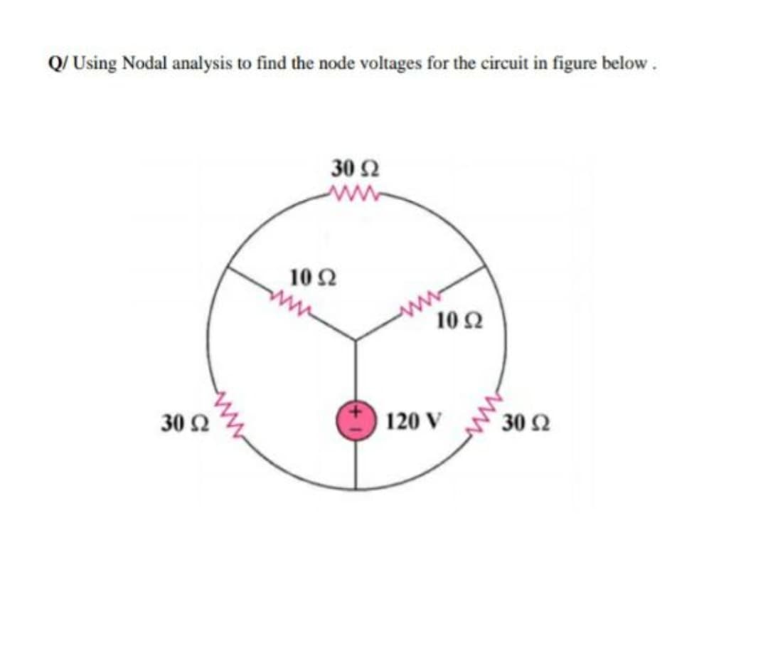 Q/ Using Nodal analysis to find the node voltages for the circuit in figure below.
30 Ω
ww
10Ω
ww
ww
10Ω
30 Ω
120 V
30 Ω
ww
