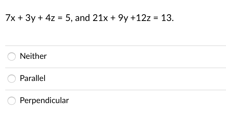 7x + 3y + 4z = 5, and 21x + 9y +12z = 13.
%3D
Neither
Parallel
Perpendicular
