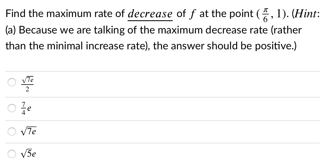 Find the maximum rate of decrease of f at the point (, 1). (Hint:
6.
(a) Because we are talking of the maximum decrease rate (rather
than the minimal increase rate), the answer should be positive.)
VTe
2
VTe
V5e
