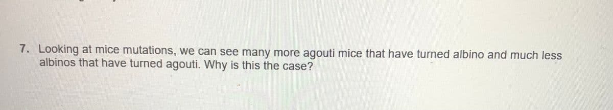 7. Looking at mice mutations, we can see many more agouti mice that have turned albino and much less
albinos that have turned agouti. Why is this the case?
