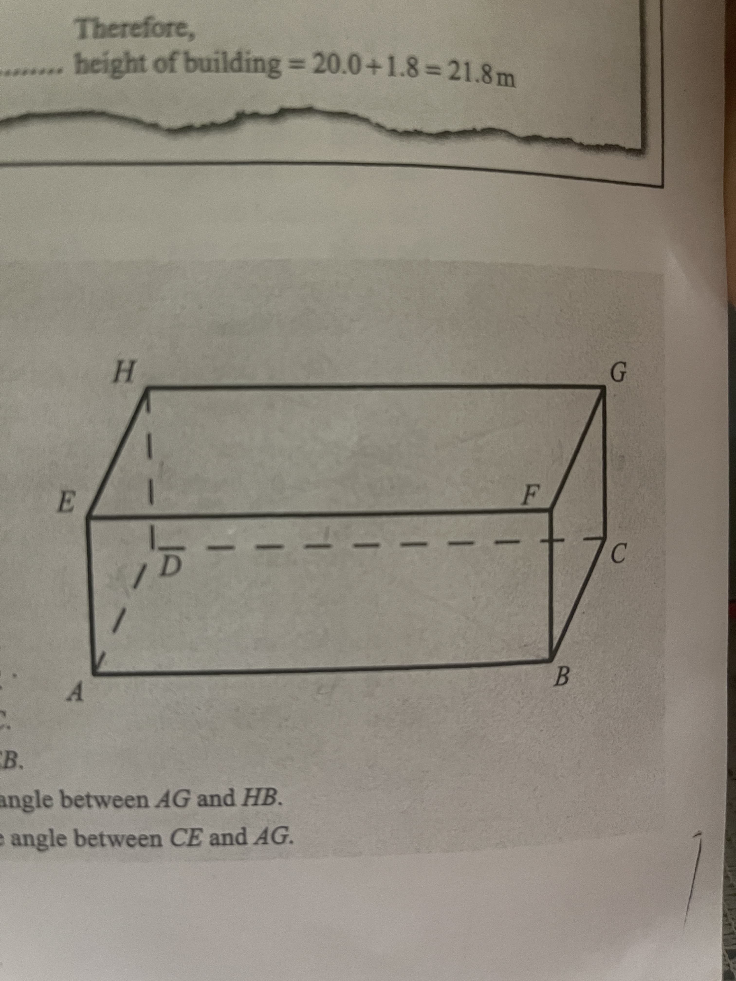 angle between CE and AG.
angle between AG and HB.
B.
A.
/
C.
H.
G.
*******
height of building = 20.0+1.8= 21.8 m
Therefore,
%3D
