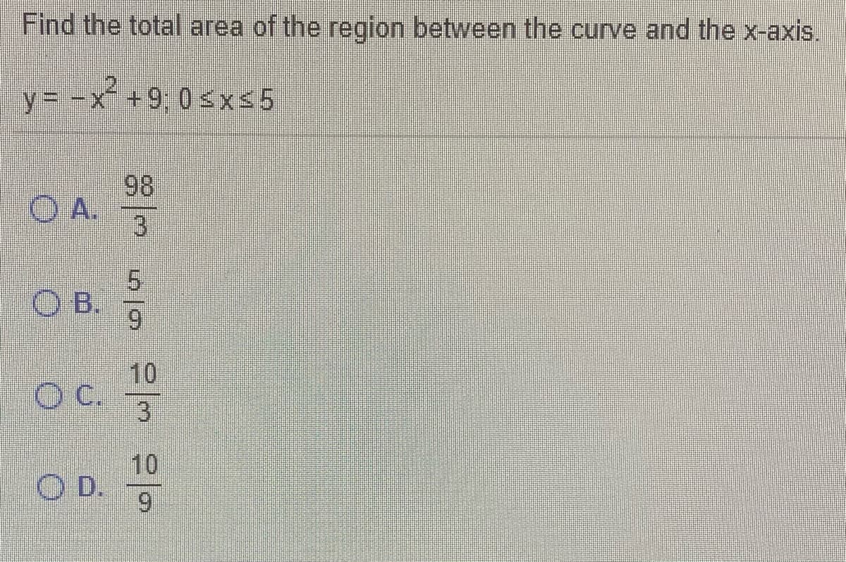 Find the total area of the region between the curve and the x-axis.
y= -x+9,0sxs5
98
A.
5.
O B.
6.
10
C.
3
10
D.
6.
