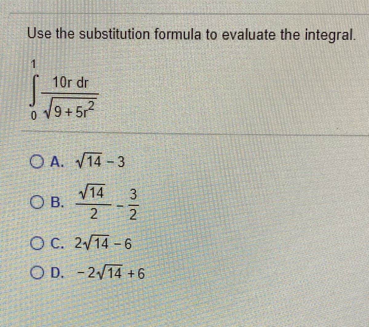 Use the substitution formula to evaluate the integral.
10r dr
2
9+5r
O A. V14 - 3
V14
OB.
2
2
ОС. 2/14-6
O D. - 2/14 +6
3/2
