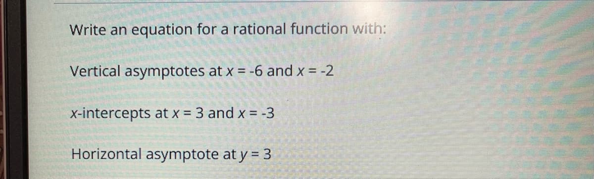 Write an equation for a rational function with:
Vertical asymptotes at x = -6 and x = -2
x-intercepts at x = 3 and x = -3
%3!
Horizontal asymptote at y = 3
