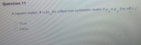 Question 11
A square matrix A= [a Jis called non-symmetric matrix if aa
a for all ij
True
False
