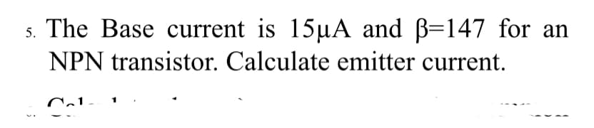 5. The Base current is 15µA and B=147 for an
NPN transistor. Calculate emitter current.
