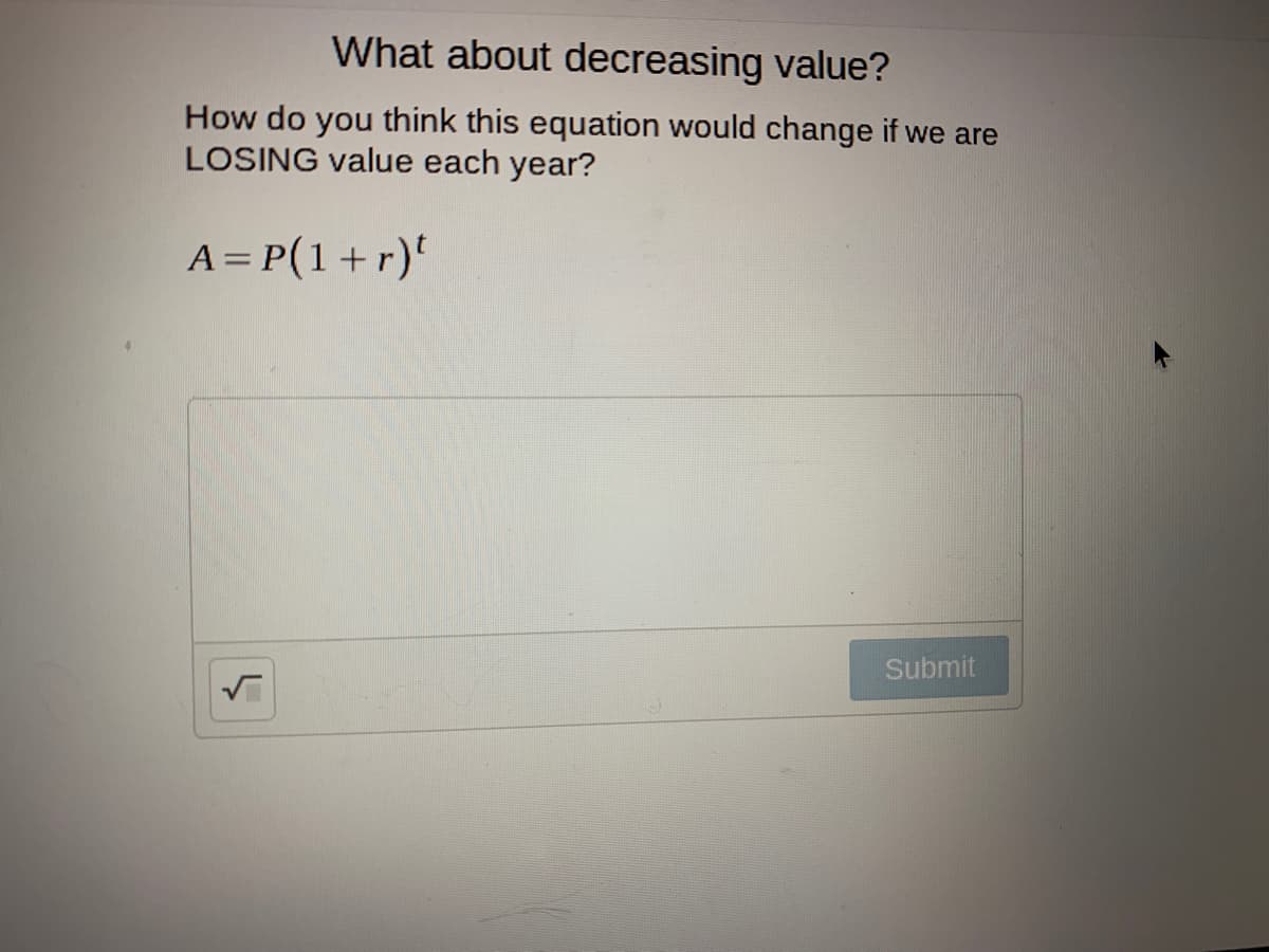 What about decreasing value?
How do you think this equation would change if we are
LOSING value each year?
A = P(1+r)'
Submit
