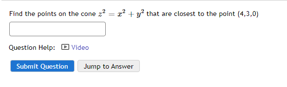 Find the points on the cone 2² = x² + y² that are closest to the point (4,3,0)
Question Help: Video
Submit Question
Jump to Answer