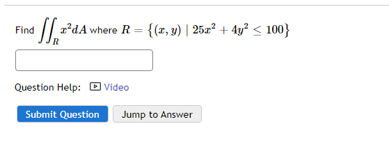 Find
[1.2²4
x²dA where R = {(x, y) | 25x² + 4y² ≤ 100}
Question Help: Video
Submit Question
Jump to Answer